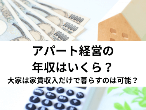 アパート経営の年収はいくら？大家は家賃収入だけで暮らすことは可能？