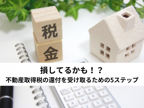 【保存版】損してるかも！？不動産取得税の還付を受け取るための5ステップ