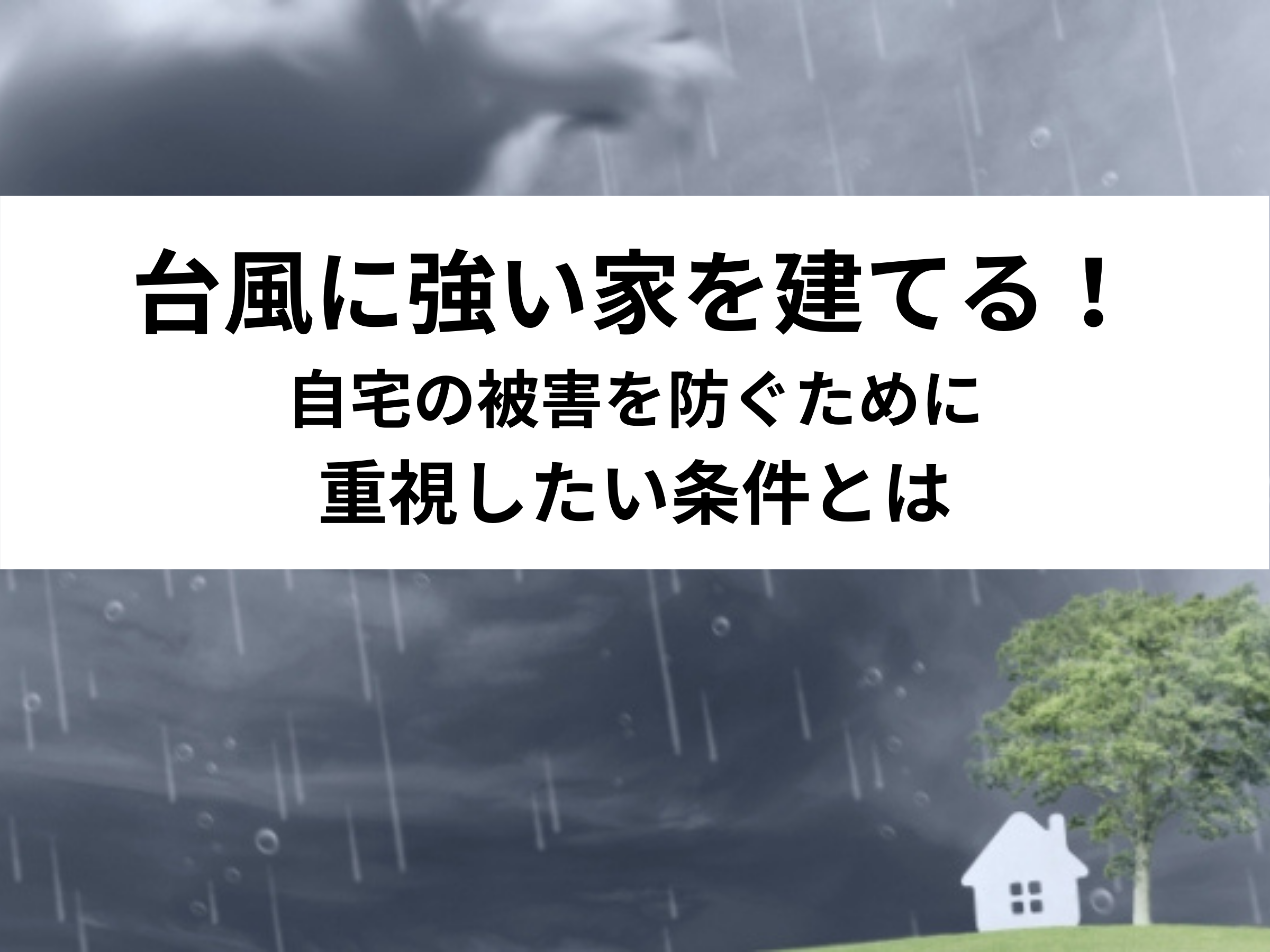 【保存版】台風に強い家を建てる！自宅の被害を防ぐために重視したい条件とは